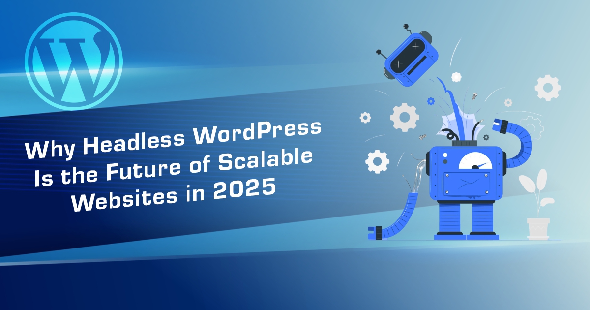 Why Headless WordPress Is the Future of Scalable Websites in 2025